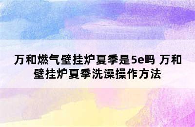 万和燃气壁挂炉夏季是5e吗 万和壁挂炉夏季洗澡操作方法